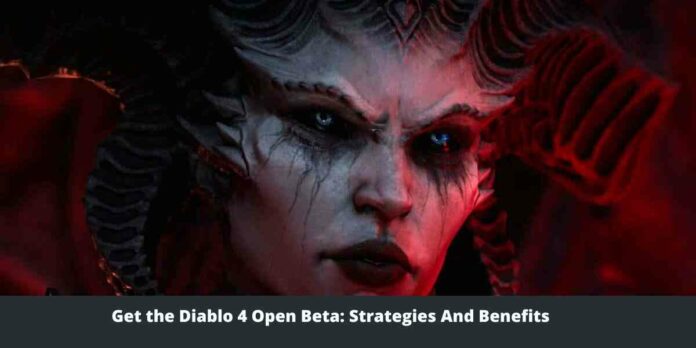 Get the Diablo 4 Open Beta Strategies And Benefits