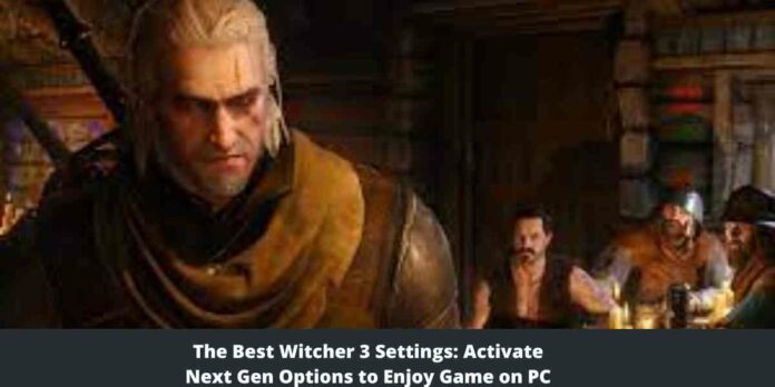 The Best Witcher 3 Settings Activate Next Gen Options to Enjoy Game on PC